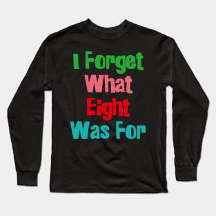 I Forget What Eight Was For...... Long Sleeve T-Shirt